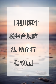利川筑牢税务合规防线 助企行稳致远