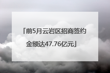 前5月云岩区招商签约金额达47.76亿元