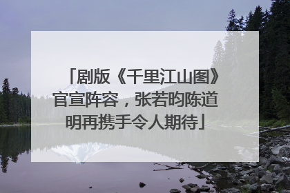 剧版《千里江山图》官宣阵容，张若昀陈道明再携手令人期待