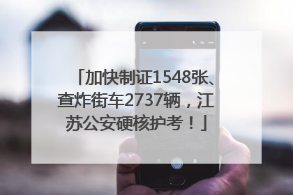 加快制证1548张、查炸街车2737辆，江苏公安硬核护考！