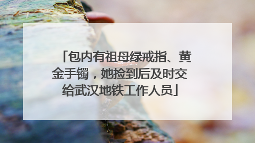 包内有祖母绿戒指、黄金手镯，她捡到后及时交给武汉地铁工作人员