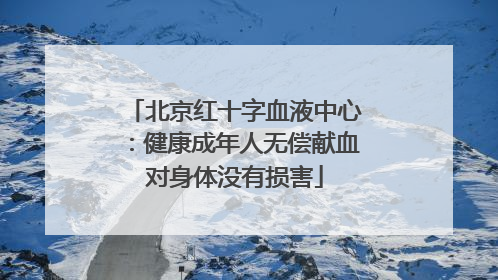 北京红十字血液中心：健康成年人无偿献血对身体没有损害