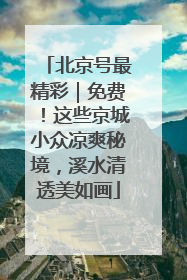 北京号最精彩｜免费！这些京城小众凉爽秘境，溪水清透美如画