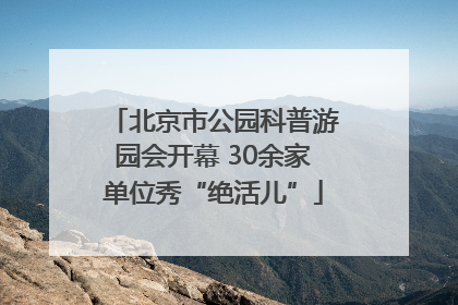 北京市公园科普游园会开幕 30余家单位秀“绝活儿”