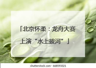 北京怀柔：龙舟大赛上演“水上拔河”