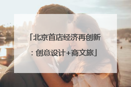 北京首店经济再创新：创意设计+商文旅