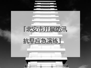 北安市开展防汛抗旱应急演练