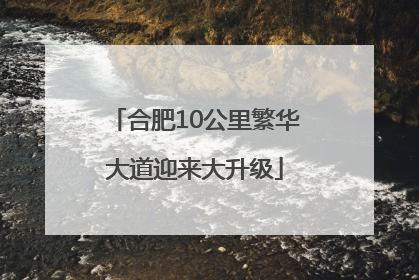合肥10公里繁华大道迎来大升级