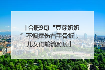 合肥9旬“豆芽奶奶”不慎摔伤右手骨折，儿女们轮流照顾