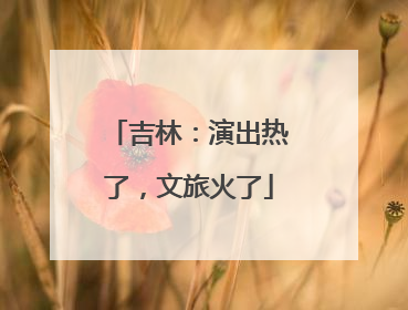 吉林：演出热了，文旅火了
