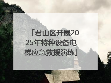 君山区开展2025年特种设备电梯应急救援演练