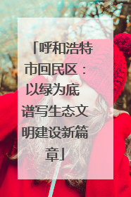 呼和浩特市回民区：以绿为底 谱写生态文明建设新篇章