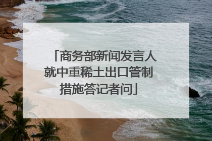 商务部新闻发言人就中重稀土出口管制措施答记者问