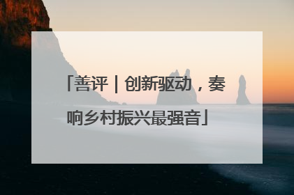 善评｜创新驱动，奏响乡村振兴最强音