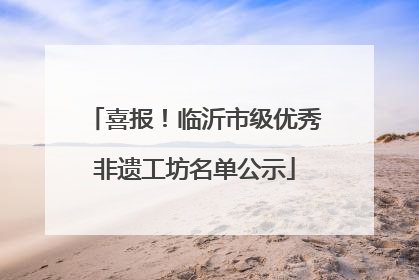 喜报！临沂市级优秀非遗工坊名单公示