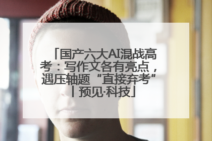 国产六大AI混战高考：写作文各有亮点，遇压轴题“直接弃考”丨预见·科技