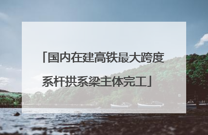 国内在建高铁最大跨度系杆拱系梁主体完工