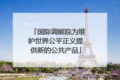 国际调解院为维护世界公平正义提供新的公共产品