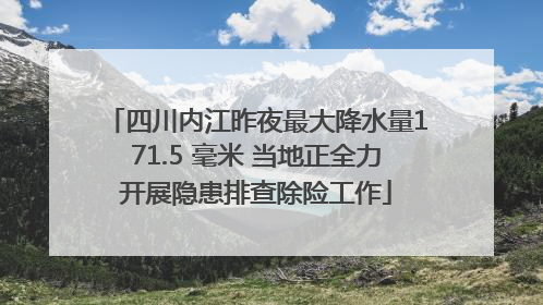 四川内江昨夜最大降水量171.5 毫米 当地正全力开展隐患排查除险工作