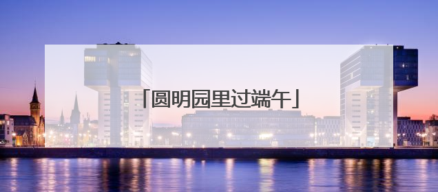 圆明园里过端午