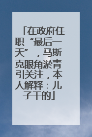 在政府任职“最后一天”，马斯克眼角淤青引关注，本人解释：儿子干的