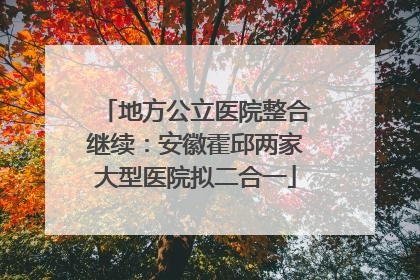 地方公立医院整合继续：安徽霍邱两家大型医院拟二合一