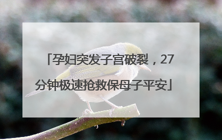 孕妇突发子宫破裂，27分钟极速抢救保母子平安
