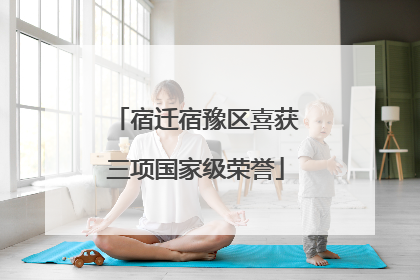 宿迁宿豫区喜获三项国家级荣誉