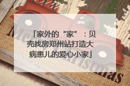 家外的“家”：贝壳找房郑州站打造大病患儿的爱心小家