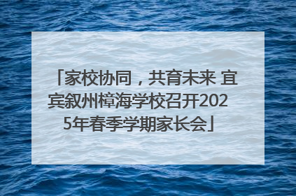 家校协同，共育未来 宜宾叙州樟海学校召开2025年春季学期家长会