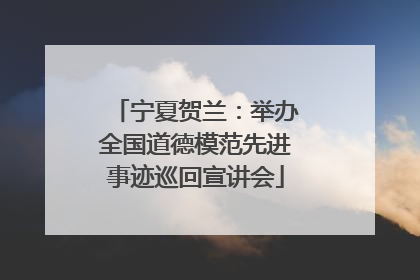 宁夏贺兰：举办全国道德模范先进事迹巡回宣讲会