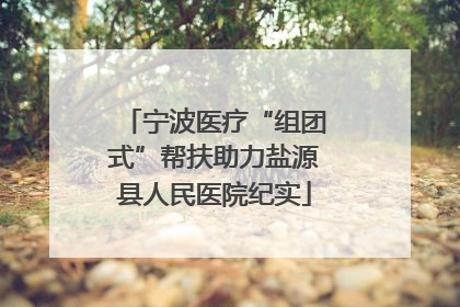 宁波医疗“组团式”帮扶助力盐源县人民医院纪实