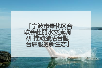 宁波市奉化区台联会赴丽水交流调研 推动激活台胞台属服务新生态