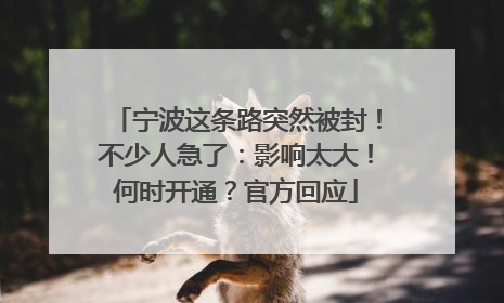 宁波这条路突然被封！不少人急了：影响太大！何时开通？官方回应