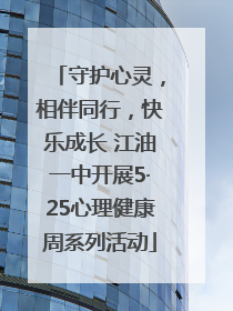 守护心灵，相伴同行，快乐成长 江油一中开展5·25心理健康周系列活动