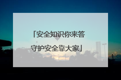 安全知识你来答 守护安全靠大家