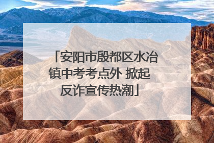 安阳市殷都区水冶镇中考考点外 掀起反诈宣传热潮