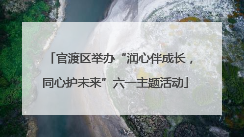 官渡区举办“润心伴成长，同心护未来”六一主题活动