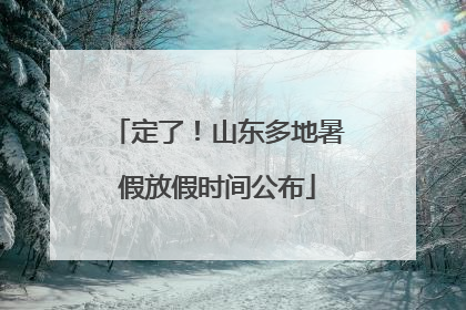 定了！山东多地暑假放假时间公布