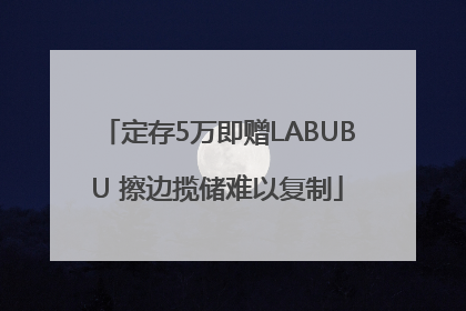定存5万即赠LABUBU 擦边揽储难以复制