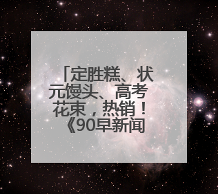 定胜糕、状元馒头、高考花束，热销！《90早新闻》来了
