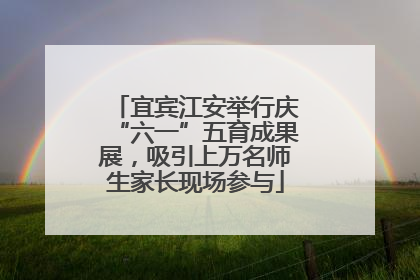 宜宾江安举行庆“六一”五育成果展，吸引上万名师生家长现场参与