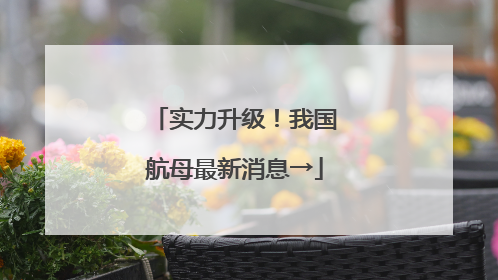 实力升级！我国航母最新消息→