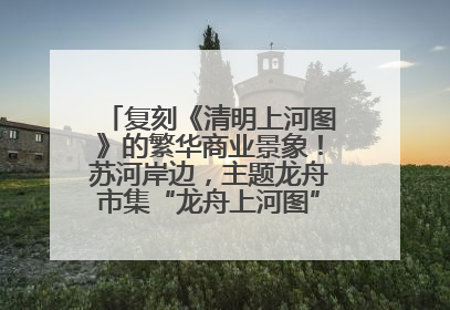 复刻《清明上河图》的繁华商业景象！苏河岸边，主题龙舟市集“龙舟上河图”等你来逛