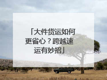 大件货运如何更省心？跨越速运有妙招