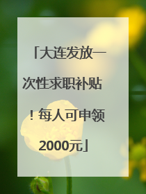 大连发放一次性求职补贴！每人可申领2000元