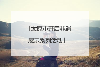 太原市开启非遗展示系列活动