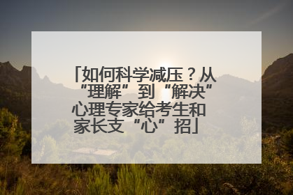 如何科学减压？从“理解”到“解决” 心理专家给考生和家长支“心”招