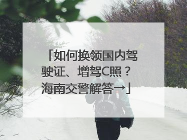 如何换领国内驾驶证、增驾C照？海南交警解答→