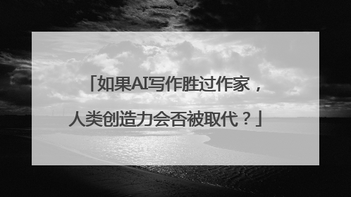 如果AI写作胜过作家，人类创造力会否被取代？